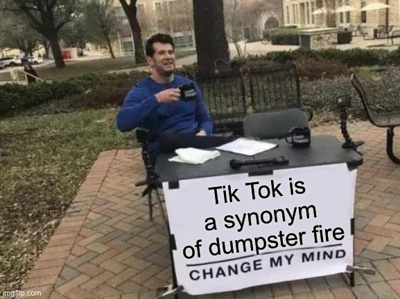 Change My Mind Meme | Tik Tok is a synonym of dumpster fire | image tagged in memes,change my mind,tik tok sucks,oh wow are you actually reading these tags | made w/ Imgflip meme maker