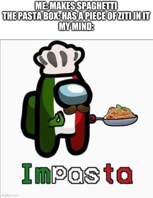 this happened to me once | ME: MAKES SPAGHETTI
THE PASTA BOX: HAS A PIECE OF ZITI IN IT
MY MIND: | image tagged in impasta,pasta | made w/ Imgflip meme maker