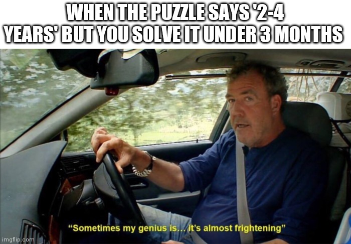 sometimes my genius is... it's almost frightening | WHEN THE PUZZLE SAYS '2-4 YEARS' BUT YOU SOLVE IT UNDER 3 MONTHS | image tagged in sometimes my genius is it's almost frightening | made w/ Imgflip meme maker