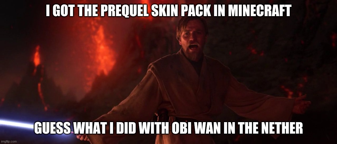 minecraft's high ground | I GOT THE PREQUEL SKIN PACK IN MINECRAFT; GUESS WHAT I DID WITH OBI WAN IN THE NETHER | image tagged in its over anakin i have the high ground,star wars,star wars meme,minecraft | made w/ Imgflip meme maker