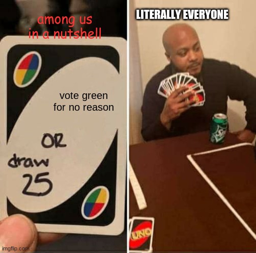 This happens every single game | among us in a nutshell; LITERALLY EVERYONE; vote green for no reason | image tagged in memes,uno draw 25 cards,among us | made w/ Imgflip meme maker