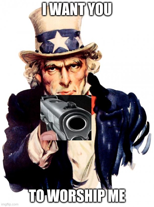 i want you | I WANT YOU; TO WORSHIP ME | image tagged in memes,uncle sam | made w/ Imgflip meme maker