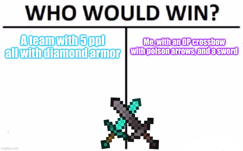 Who Would Win? Meme | A team with 5 ppl all with diamond armor; Me, with an OP crossbow with poison arrows, and a sword | image tagged in memes,who would win | made w/ Imgflip meme maker