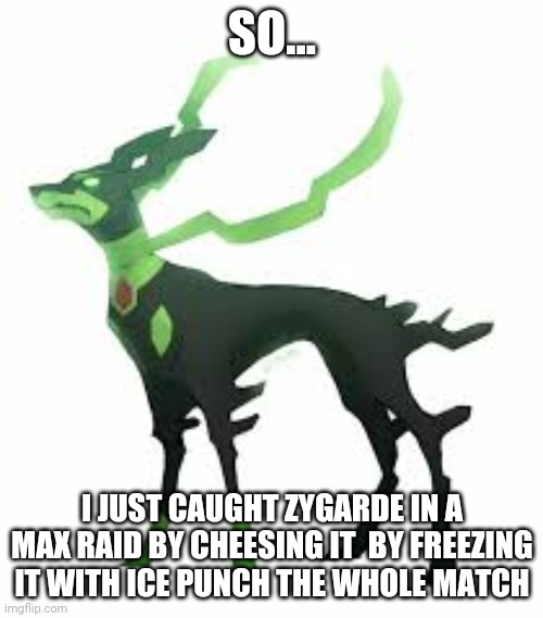 yeeeee zygarde | SO... I JUST CAUGHT ZYGARDE IN A MAX RAID BY CHEESING IT  BY FREEZING IT WITH ICE PUNCH THE WHOLE MATCH | image tagged in zygarde | made w/ Imgflip meme maker