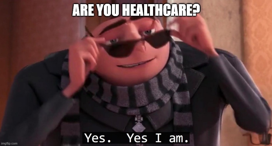 Gru yes, yes i am. | ARE YOU HEALTHCARE? | image tagged in gru yes yes i am | made w/ Imgflip meme maker