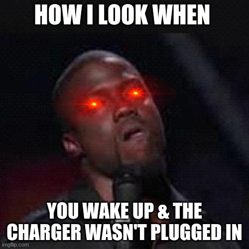 Phone Problems | HOW I LOOK WHEN; YOU WAKE UP & THE CHARGER WASN'T PLUGGED IN | image tagged in kevin hart mad | made w/ Imgflip meme maker