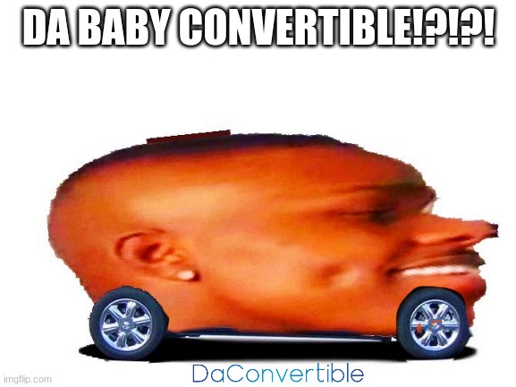 dababy memes are still funny |  DA BABY CONVERTIBLE!?!?! | image tagged in car | made w/ Imgflip meme maker