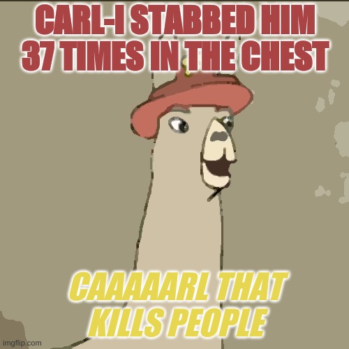 Caaaaaaarl |  CARL-I STABBED HIM 37 TIMES IN THE CHEST; CAAAAARL THAT KILLS PEOPLE | image tagged in llamas with hats,yeet | made w/ Imgflip meme maker