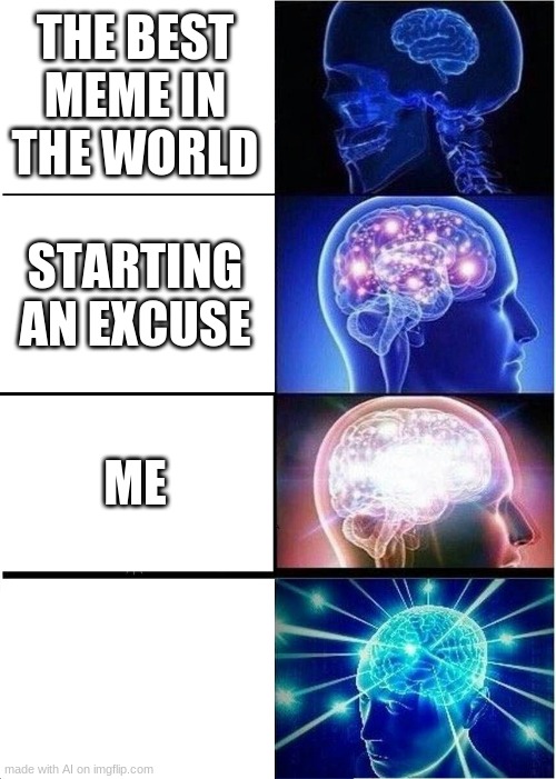 i fried the ai | THE BEST MEME IN THE WORLD; STARTING AN EXCUSE; ME | image tagged in memes,expanding brain | made w/ Imgflip meme maker