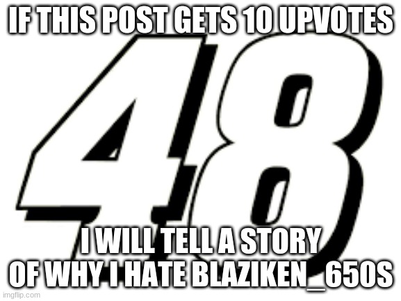 Storytime | IF THIS POST GETS 10 UPVOTES; I WILL TELL A STORY OF WHY I HATE BLAZIKEN_650S | image tagged in hate,haters gonna hate,never gonna give you up | made w/ Imgflip meme maker