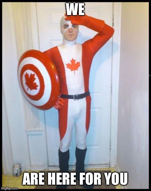 Canada Man | WE ARE HERE FOR YOU | image tagged in canada man | made w/ Imgflip meme maker