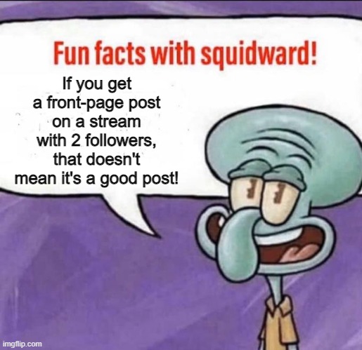 Gimme front page for this | If you get a front-page post on a stream with 2 followers, that doesn't mean it's a good post! | image tagged in fun facts with squidward,front page | made w/ Imgflip meme maker
