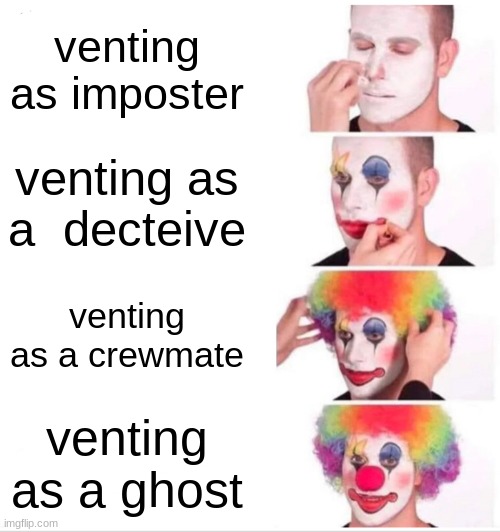 vents in a nutshell | venting as imposter; venting as a  decteive; venting as a crewmate; venting as a ghost | image tagged in memes,clown applying makeup | made w/ Imgflip meme maker