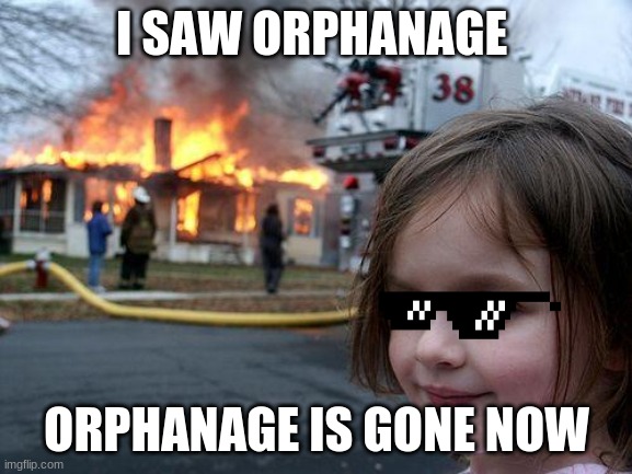 Disaster Girl Meme | I SAW ORPHANAGE; ORPHANAGE IS GONE NOW | image tagged in memes,disaster girl | made w/ Imgflip meme maker