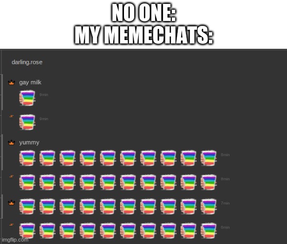 NO ONE:
MY MEMECHATS: | made w/ Imgflip meme maker
