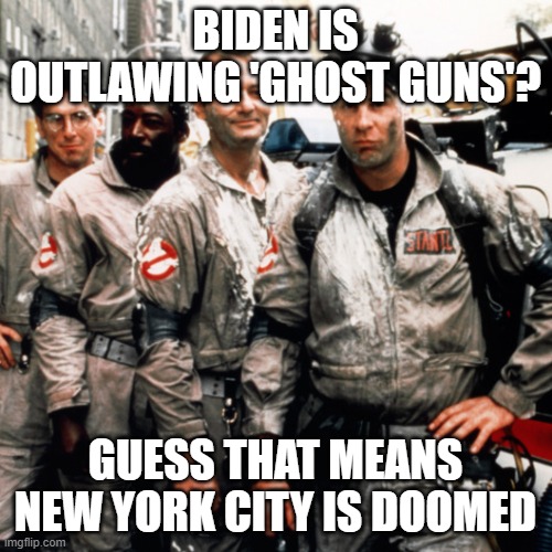 Ghostbusters  | BIDEN IS OUTLAWING 'GHOST GUNS'? GUESS THAT MEANS NEW YORK CITY IS DOOMED | image tagged in ghostbusters | made w/ Imgflip meme maker