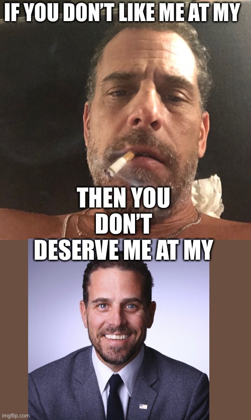 Hunter Biden | IF YOU DON’T LIKE ME AT MY; THEN YOU DON’T DESERVE ME AT MY | image tagged in hunter biden | made w/ Imgflip meme maker