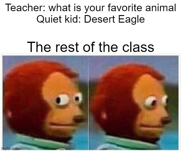 Code red!!! | Teacher: what is your favorite animal
Quiet kid: Desert Eagle; The rest of the class | image tagged in memes,monkey puppet | made w/ Imgflip meme maker