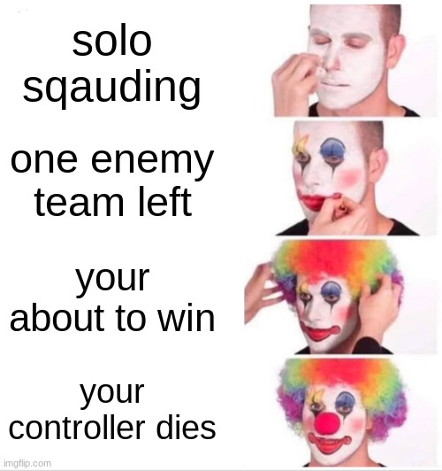 Clown Applying Makeup | solo sqauding; one enemy team left; your about to win; your controller dies | image tagged in memes,clown applying makeup | made w/ Imgflip meme maker