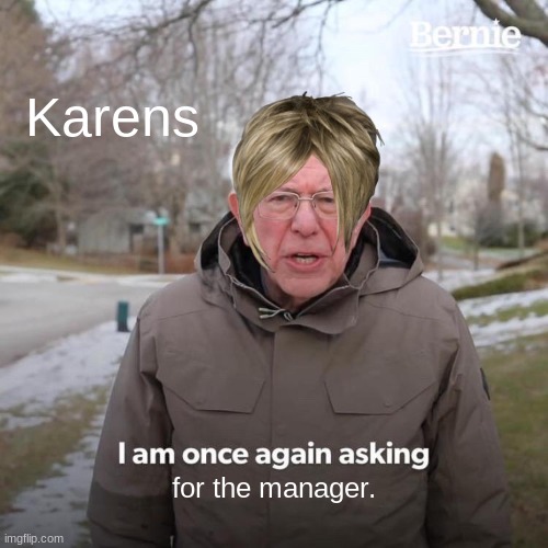 Bernie I Am Once Again Asking For Your Support Meme | Karens; for the manager. | image tagged in memes,bernie i am once again asking for your support | made w/ Imgflip meme maker