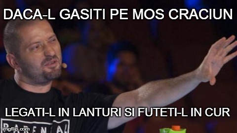 DACA-L GASITI PE MOS CRACIUN LEGATI-L IN LANTURI SI FUTETI-L IN CUR | image tagged in cheloo | made w/ Imgflip meme maker