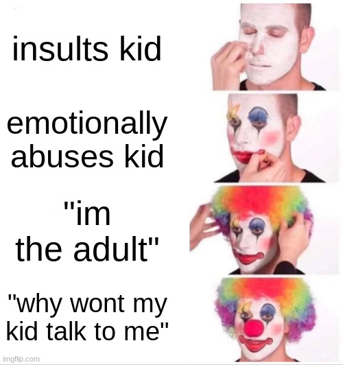 Clown Applying Makeup |  insults kid; emotionally abuses kid; "im the adult"; "why wont my kid talk to me" | image tagged in memes,clown applying makeup | made w/ Imgflip meme maker