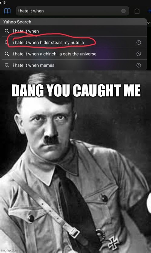 DANG YOU CAUGHT ME | image tagged in adolf hitler | made w/ Imgflip meme maker