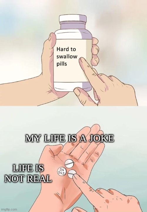 me | MY LIFE IS A JOKE; LIFE IS NOT REAL | image tagged in memes,hard to swallow pills | made w/ Imgflip meme maker