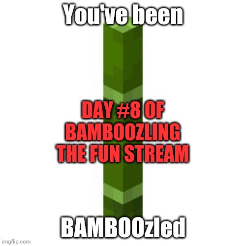 Lol why am I still doing this | DAY #8 OF BAMBOOZLING THE FUN STREAM | image tagged in bamboozled | made w/ Imgflip meme maker