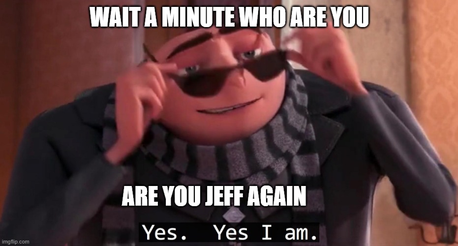 y | WAIT A MINUTE WHO ARE YOU; ARE YOU JEFF AGAIN | image tagged in gru yes yes i am | made w/ Imgflip meme maker