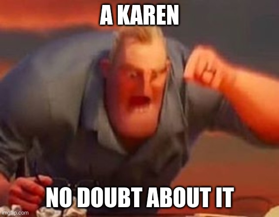 Karen | A KAREN; NO DOUBT ABOUT IT | image tagged in mr incredible mad,karen | made w/ Imgflip meme maker