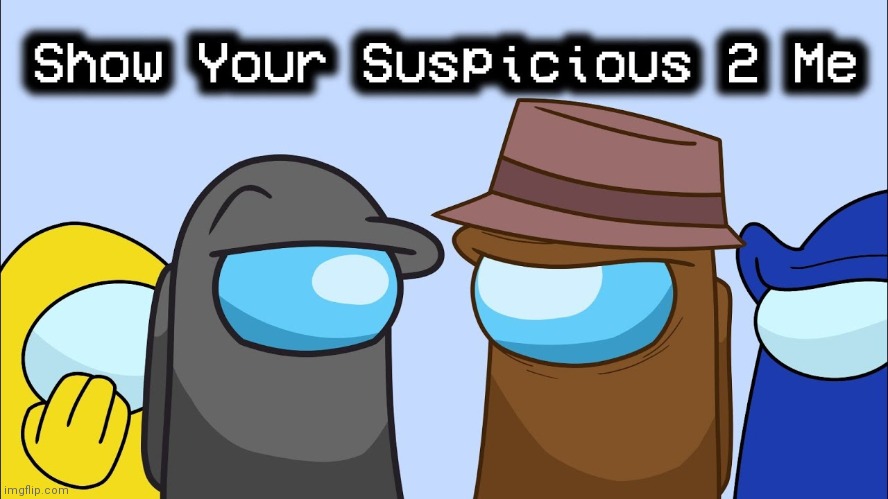 Show your suspicious 2 me | image tagged in show your suspicious 2 me | made w/ Imgflip meme maker