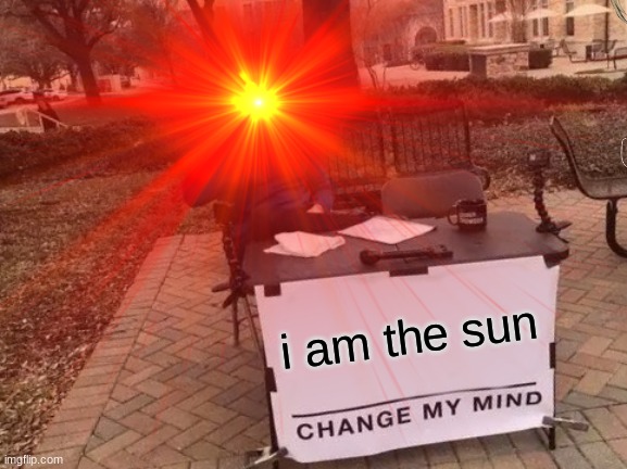 i am the sun | image tagged in ill have you know spongebob | made w/ Imgflip meme maker