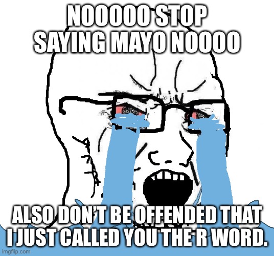 Wojack Crying Nooo! | NOOOOO STOP SAYING MAYO NOOOO ALSO DON’T BE OFFENDED THAT I JUST CALLED YOU THE R WORD. | image tagged in wojack crying nooo | made w/ Imgflip meme maker