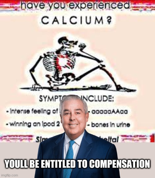 John morgan when youve experienced calcium | YOULL BE ENTITLED TO COMPENSATION | image tagged in john morgan,have you experienced calcium | made w/ Imgflip meme maker