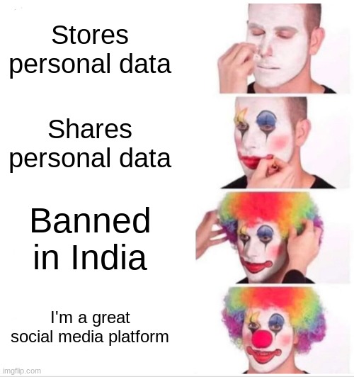 Tiktok | Stores personal data; Shares personal data; Banned in India; I'm a great social media platform | image tagged in memes,clown applying makeup | made w/ Imgflip meme maker