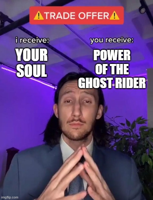 Would you do it? | POWER OF THE GHOST RIDER; YOUR SOUL | image tagged in trade offer,ghost rider,your soul | made w/ Imgflip meme maker