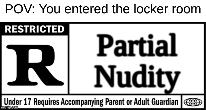 It's basically a strip club in there | POV: You entered the locker room; Partial Nudity | image tagged in rated r for,relatable,school,middle school,high school,locker room | made w/ Imgflip meme maker
