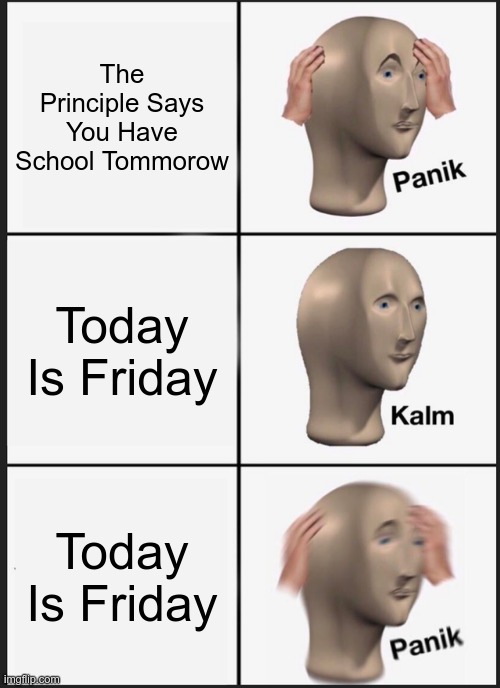 When You Get Bamboozled | The Principle Says You Have School Tommorow; Today Is Friday; Today Is Friday | image tagged in memes,panik kalm panik | made w/ Imgflip meme maker