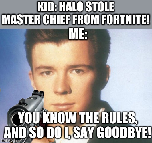 Why. Just. Why | KID: HALO STOLE MASTER CHIEF FROM FORTNITE! ME:; YOU KNOW THE RULES, AND SO DO I, SAY GOODBYE! | image tagged in you know the rules and so do i say goodbye,fortnite meme,funny memes | made w/ Imgflip meme maker