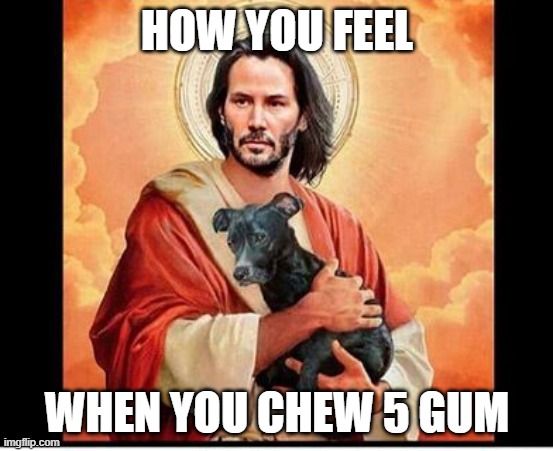 Power at it's finest | HOW YOU FEEL; WHEN YOU CHEW 5 GUM | image tagged in keanu jesus,5 gum | made w/ Imgflip meme maker