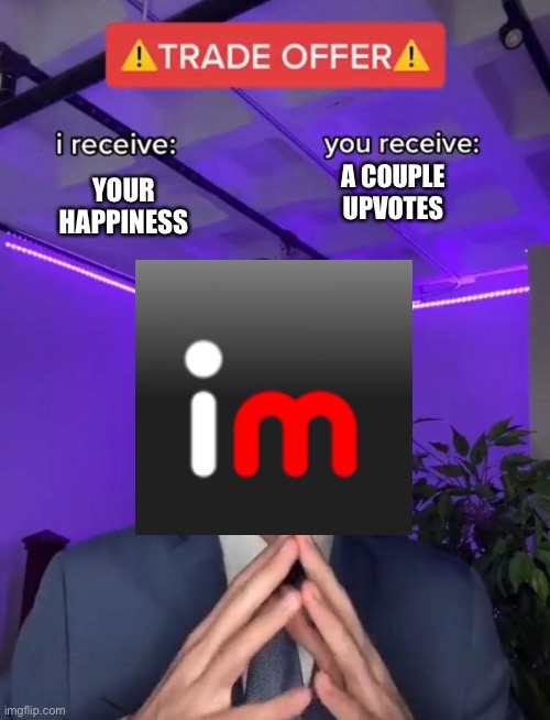 Trade Offer | YOUR HAPPINESS; A COUPLE UPVOTES | image tagged in trade offer | made w/ Imgflip meme maker