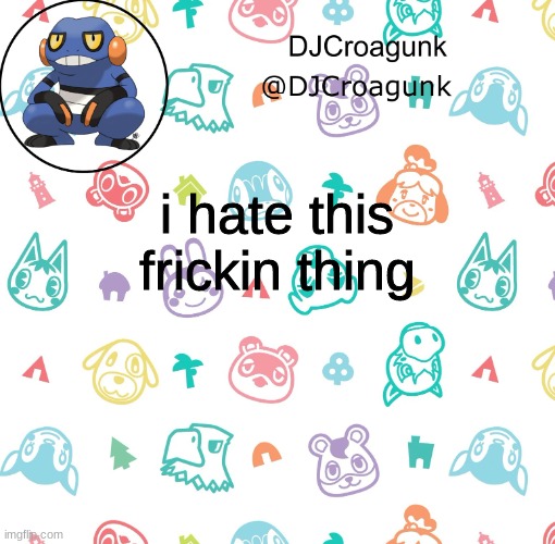 DJCroagunk announcement | i hate this frickin thing | image tagged in djcroagunk announcement | made w/ Imgflip meme maker