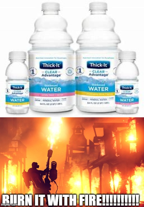 Someone was in a lab like ah yes THICK water | BURN IT WITH FIRE!!!!!!!!!! | image tagged in burn it down | made w/ Imgflip meme maker
