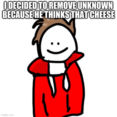 MelunXD | I DECIDED TO REMOVE UNKNOWN BECAUSE HE THINKS THAT CHEESE | image tagged in melunxd | made w/ Imgflip meme maker