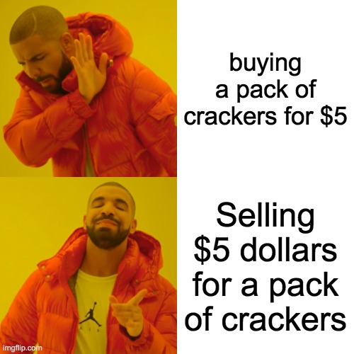 Drake Hotline Bling Meme | buying a pack of crackers for $5; Selling $5 dollars for a pack of crackers | image tagged in memes,drake hotline bling | made w/ Imgflip meme maker