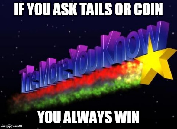 the more you know | IF YOU ASK TAILS OR COIN; YOU ALWAYS WIN | image tagged in the more you know | made w/ Imgflip meme maker