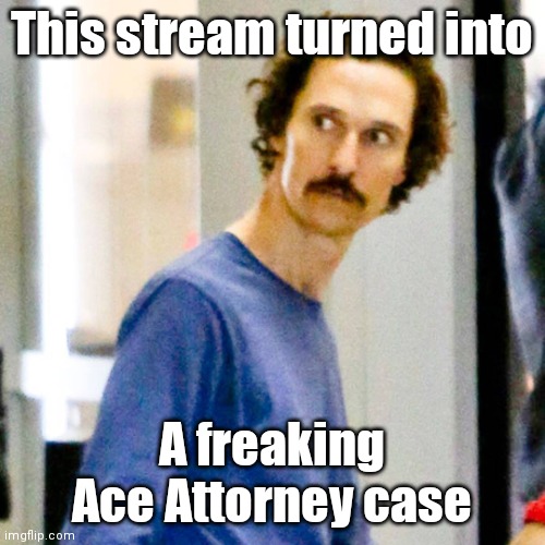 Why is this happening? | This stream turned into; A freaking Ace Attorney case | image tagged in it aint allright allright allright | made w/ Imgflip meme maker