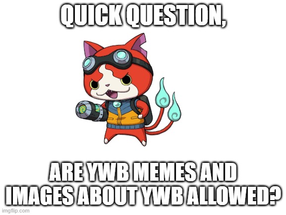 Blank White Template | QUICK QUESTION, ARE YWB MEMES AND IMAGES ABOUT YWB ALLOWED? | image tagged in blank white template | made w/ Imgflip meme maker