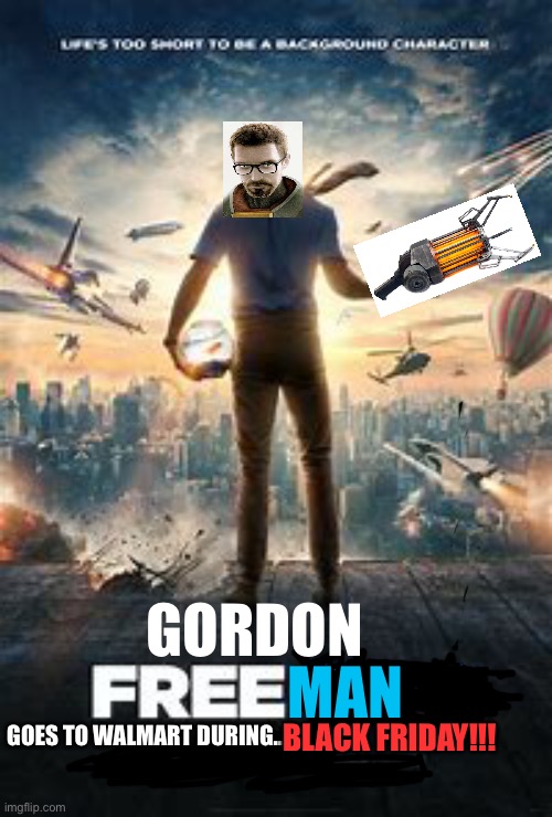 Gordon Freeman’s Crazy Adventures | GORDON; MAN; GOES TO WALMART DURING... BLACK FRIDAY!!! | image tagged in ha ha | made w/ Imgflip meme maker